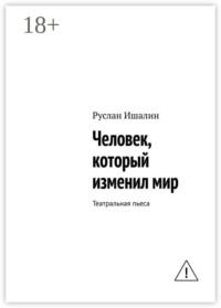 Человек, который изменил мир. Театральная пьеса