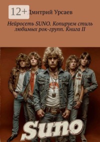 Нейросеть SUNO. Копируем стиль любимых рок-групп. Книга II