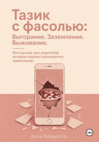 Тазик с фасолью: Выгорание. Заземление. Выживание. Инструкция для родителей, которым надоело притворяться идеальными.