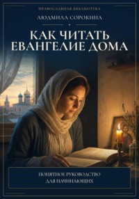 Как читать Евангелие дома. Понимать текст, видеть контекст и соединять слово с жизнью