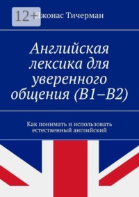 Английская лексика для уверенного общения (B1–B2). Как понимать и использовать естественный английский