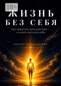 Жизнь без себя. Как перестать жить для всех — и начать жить для себя