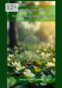 Путешествие в прошлые жизни. Готовый курс для мастеров