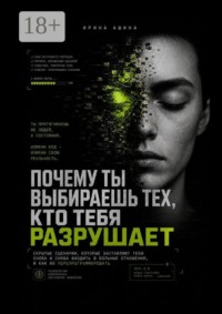 Почему ты выбираешь тех, кто тебя разрушает. Скрытые сценарии, которые заставляют тебя снова и снова входить в больные отношения, и как их перепрограммировать
