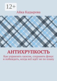Антихрупкость. Как управлять хаосом, сохранять фокус и побеждать, когда всё идёт не по плану