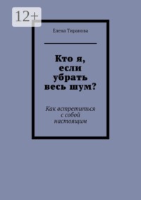 Кто я, если убрать весь шум? Как встретиться с собой настоящим