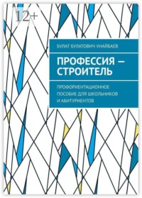 Профессия — строитель. Профориентационное пособие для школьников и абитуриентов