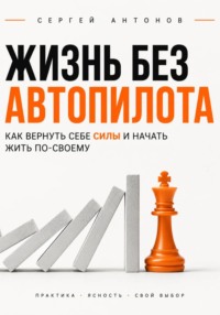 Жизнь без автопилота. Как вернуть себе силы и начать жить по-своему