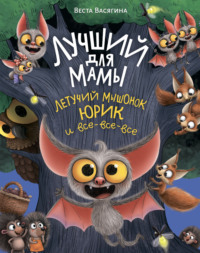 Лучший для мамы. Летучий мышонок Юрик и все-все-все