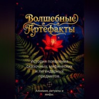 Волшебные артефакты. История появления сказочных, мифических и легендарных предметов. Алхимия, ритуалы и мифы