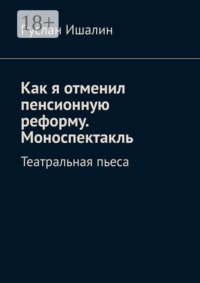 Как я отменил пенсионную реформу. Моноспектакль. Театральная пьеса