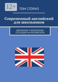 Современный английский для школьников. Школьные и жизненные ситуации на английском