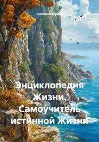 Энциклопедия Жизни. Самоучитель истинной Жизни
