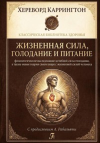 Жизненная сила, голодание и питание: физиологическое исследование целебной силы голодания, а также новая теория связи пищи с жизненной силой человека