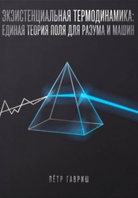 Экзистенциальная термодинамика: единая теория поля для разума и машин