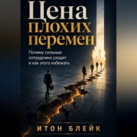 Цена плохих перемен. Почему сильные сотрудники уходят и как этого избежать