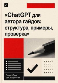 ChatGPT для автора гайдов: структура, примеры, проверка