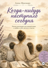 Когда-нибудь наступило сегодня. Теплые разговоры с мамой о любви к себе, мечтах и счастье