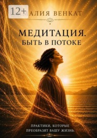 Медитация. Быть в потоке. Путешествие внутрь себя — к осознанности и внутренней тишине