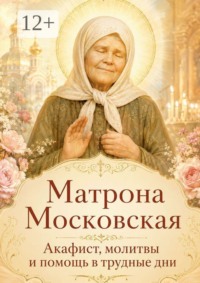 Матрона Московская. Акафист, молитвы и помощь в трудные дни