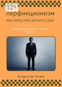 Перфекционизм. Как перестать мучить себя. Причины последствия и стратегии снижения