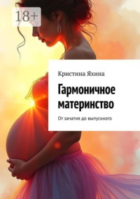 Гармоничное материнство. От зачатия до выпускного