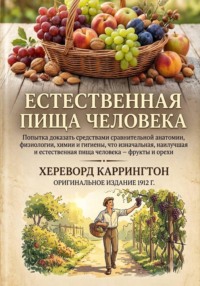Естественная пищи человека Попытка доказать средствами сравнительной анатомии, физиологии, химии и гигиены, что изначальная, наилучшая и естественная пища человека — фрукты и орехи