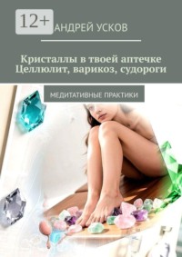 Кристаллы в твоей аптечке. Целлюлит, варикоз, судороги. Медитативные практики