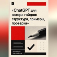 ChatGPT для автора гайдов: структура, примеры, проверка