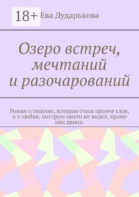 Озеро встреч, мечтаний и разочарований. Роман о тишине, которая стала громче слов, и о любви, которую никто не видел, кроме них двоих.