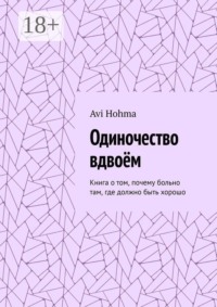 Одиночество вдвоём. Книга о том, почему больно там, где должно быть хорошо