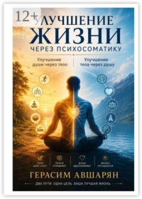 Улучшение жизни через психосоматику. Улучшение души через тело. Улучшение тела через душу