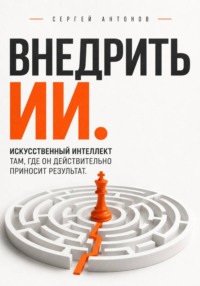 Внедрить ИИ. Искусственный интеллект там, где он действительно приносит результат