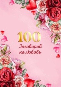 100 заговоров и ритуалов на привлечение любви. Хит сборник