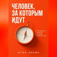 Человек, за которым идут. Как вырастить характер, которому доверяют люди