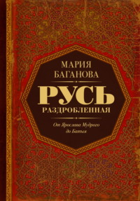 Русь Раздробленная. От Ярослава Мудрого до Батыя