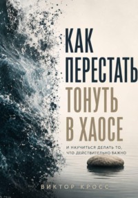 Как перестать тонуть в хаосе и научиться делать то, что действительно важно