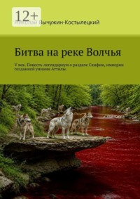 Битва на реке Волчья. V век. Повесть-легендариум о разделе Скифии, империи, созданной уннами Аттилы.