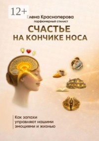 Счастье на кончике носа. Как запахи управляют нашими эмоциями и жизнью