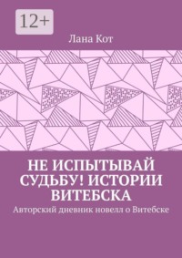 Не испытывай судьбу! Истории Витебска. Авторский дневник новелл о Витебске