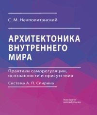 Архитектоника внутреннего мира. Практики саморегуляции, осознанности и присутствия. Система А. П. Спирина