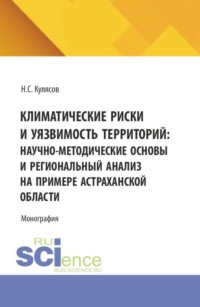 Климатические риски и уязвимость территорий: научно-методические основы и региональный анализ на примере Астраханской области. (Аспирантура, Бакалавриат, Магистратура). Монография.