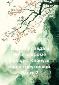 Только правда и ничего кроме правды. Клянусь своей треуголкой. Часть 2