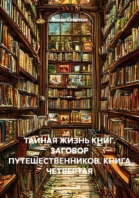 ТАЙНАЯ ЖИЗНЬ КНИГ. ЗАГОВОР ПУТЕШЕСТВЕННИКОВ. КНИГА ЧЕТВЕРТАЯ