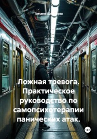 Ложная тревога. Практическое руководство по самопсихотерапии панических атак.