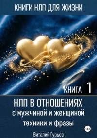 НЛП в отношениях с мужчиной и женщиной, техники и фразы. Книга 1