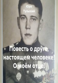 Повесть о друге, настоящем человеке! О моём отце!