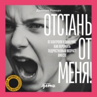 Отстань от меня! От контроля к доверию: как пережить подростковый возраст вместе