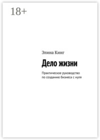 Дело жизни. Практическое руководство по созданию бизнеса с нуля