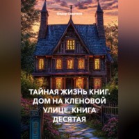 ТАЙНАЯ ЖИЗНЬ КНИГ. ДОМ НА КЛЕНОВОЙ УЛИЦЕ. КНИГА ДЕСЯТАЯ